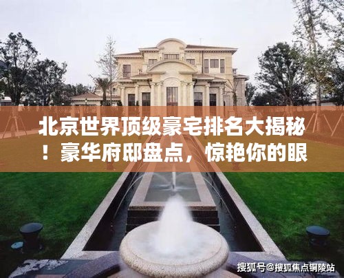 北京世界頂級(jí)豪宅排名大揭秘!豪華府邸盤點(diǎn),驚艷你的眼球!