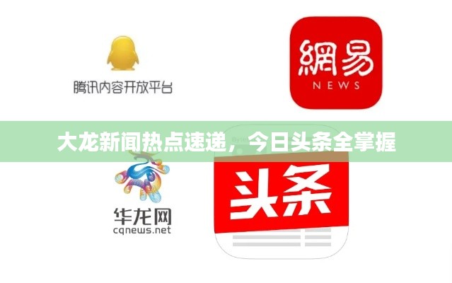 大龍新聞熱點速遞,今日頭條全掌握
