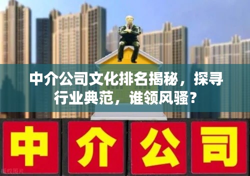 中介公司文化排名揭秘,探尋行業(yè)典范,誰領(lǐng)風(fēng)騷?
