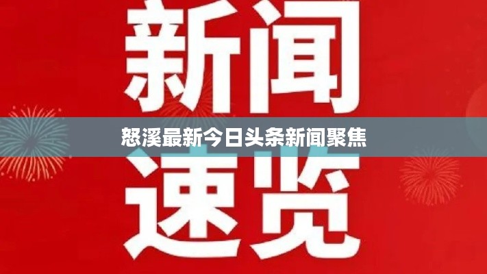 怒溪最新今日頭條新聞聚焦