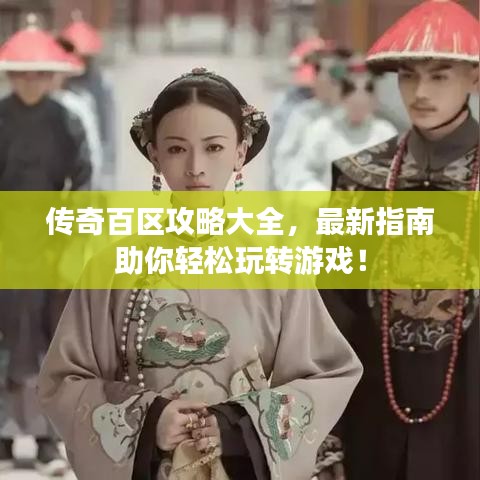 傳奇百區攻略大全，最新指南助你輕松玩轉游戲！