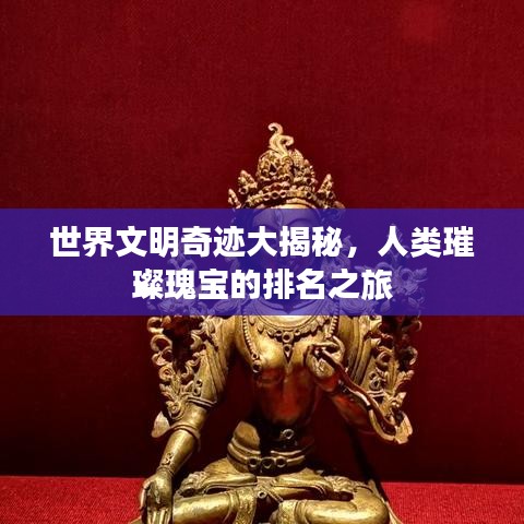 世界文明奇跡大揭秘,人類璀璨瑰寶的排名之旅