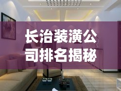長治裝潢公司排名揭秘，行業(yè)概覽與權(quán)威推薦