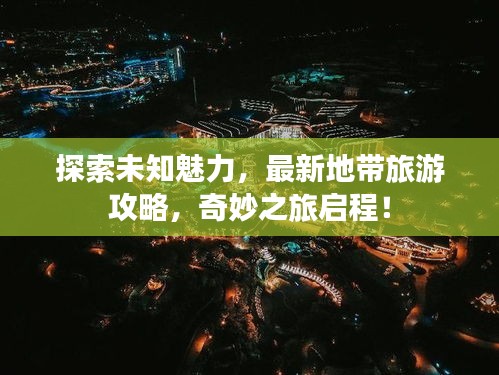 探索未知魅力，最新地帶旅游攻略，奇妙之旅啟程！