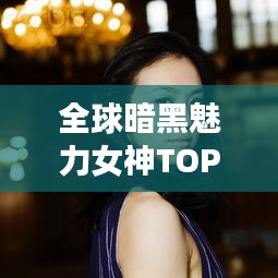 全球暗黑魅力女神TOP10,驚艷世界的十大女神排名