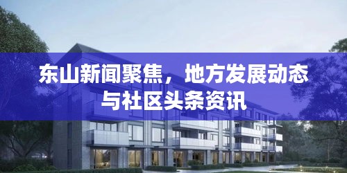 東山新聞聚焦,地方發展動態與社區頭條資訊