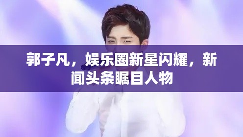 郭子凡,娛樂圈新星閃耀,新聞頭條矚目人物