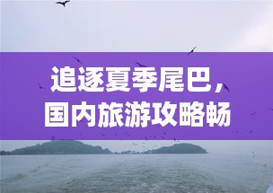 追逐夏季尾巴,國內旅游攻略暢游大好河山美景