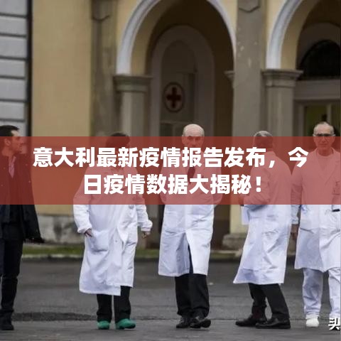 意大利最新疫情報告發(fā)布，今日疫情數(shù)據(jù)大揭秘！