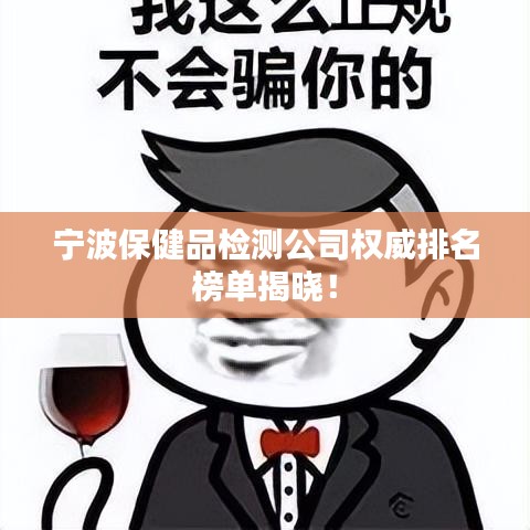 寧波保健品檢測公司權威排名榜單揭曉！