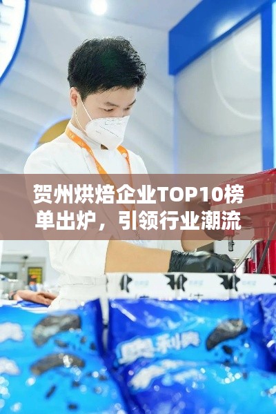 賀州烘焙企業TOP10榜單出爐，引領行業潮流風向標