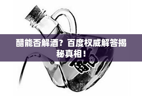 醋能否解酒?百度權威解答揭秘真相!