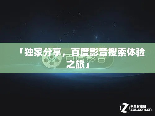 「獨家分享,百度影音搜索體驗之旅」