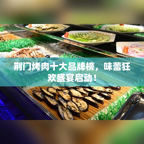 荊門烤肉十大品牌榜,味蕾狂歡盛宴啟動!