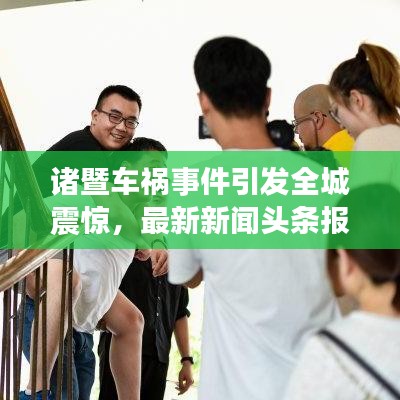 諸暨車禍事件引發全城震驚，最新新聞頭條報道