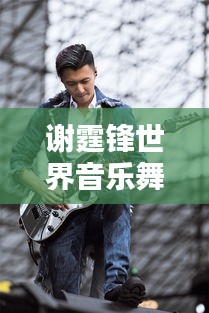 謝霆鋒世界音樂舞臺影響力排名揭曉！