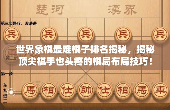 世界象棋最難棋子排名揭秘,揭秘頂尖棋手也頭疼的棋局布局技巧!