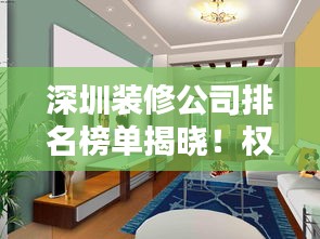 深圳裝修公司排名榜單揭曉！權(quán)威推薦優(yōu)質(zhì)裝飾公司