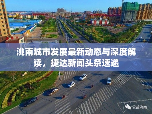 洮南城市發(fā)展最新動(dòng)態(tài)與深度解讀,捷達(dá)新聞?lì)^條速遞