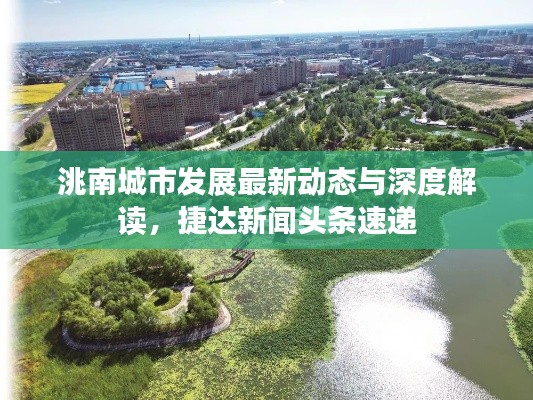 洮南城市發(fā)展最新動(dòng)態(tài)與深度解讀,捷達(dá)新聞?lì)^條速遞