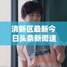 清新區最新今日頭條新聞速遞