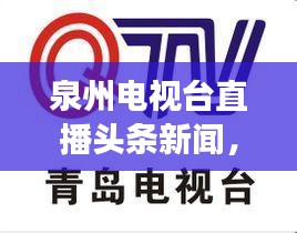 泉州電視臺(tái)直播頭條新聞,最新資訊展現(xiàn)城市魅力