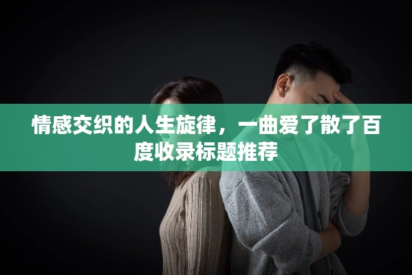 情感交織的人生旋律，一曲愛了散了百度收錄標題推薦