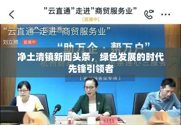 凈土清鎮新聞頭條，綠色發展的時代先鋒引領者