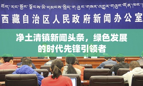 凈土清鎮新聞頭條,綠色發展的時代先鋒引領者