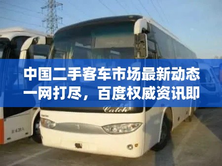 中國二手客車市場最新動態一網打盡，百度權威資訊即刻呈現