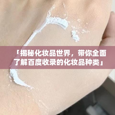 「揭秘化妝品世界,帶你全面了解百度收錄的化妝品種類」