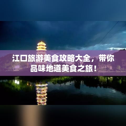江口旅游美食攻略大全，帶你品味地道美食之旅！