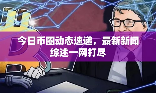 今日幣圈動態速遞,最新新聞綜述一網打盡