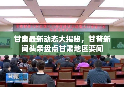 甘肅最新動態大揭秘,甘普新聞頭條盤點甘肅地區要聞