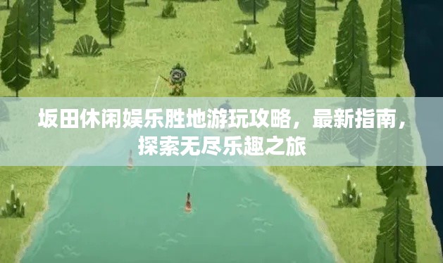 坂田休閑娛樂(lè)勝地游玩攻略,最新指南,探索無(wú)盡樂(lè)趣之旅