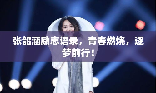 張韶涵勵志語錄,青春燃燒,逐夢前行!