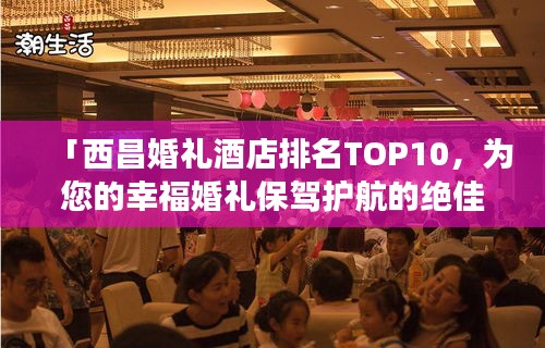 「西昌婚禮酒店排名TOP10,為您的幸福婚禮保駕護航的絕佳場所」