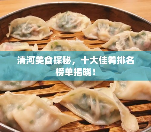 清河美食探秘,十大佳肴排名榜單揭曉!