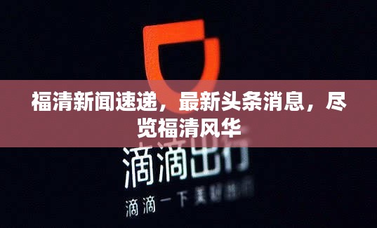 福清新聞速遞,最新頭條消息,盡覽福清風華