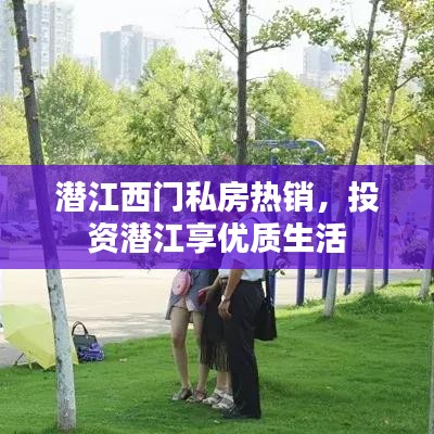 潛江西門私房熱銷,投資潛江享優(yōu)質(zhì)生活