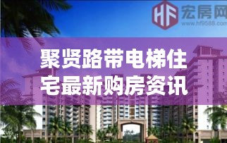 聚賢路帶電梯住宅最新購房資訊，現代生活理想居所揭曉