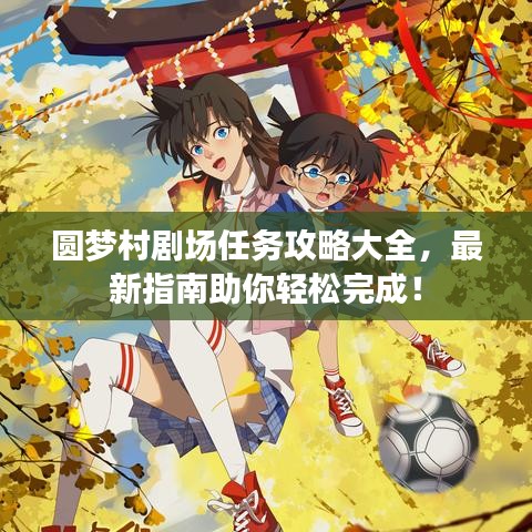 圓夢村劇場任務(wù)攻略大全，最新指南助你輕松完成！
