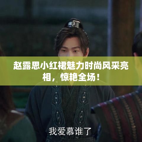 趙露思小紅裙魅力時尚風采亮相,驚艷全場!