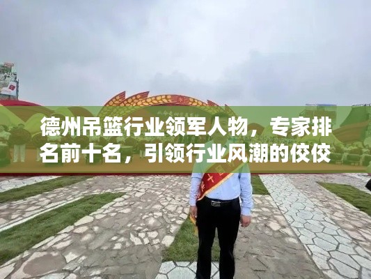 德州吊籃行業領軍人物，專家排名前十名，引領行業風潮的佼佼者
