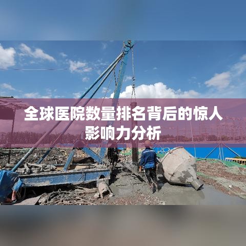 全球醫院數量排名背后的驚人影響力分析