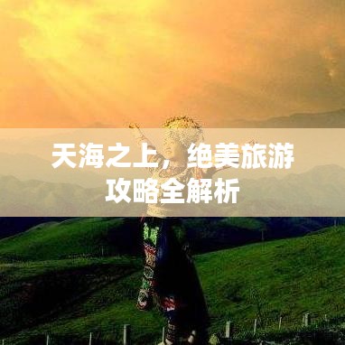 天海之上，絕美旅游攻略全解析