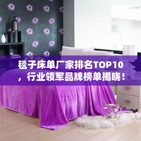 毯子床單廠家排名TOP10,行業領軍品牌榜單揭曉!