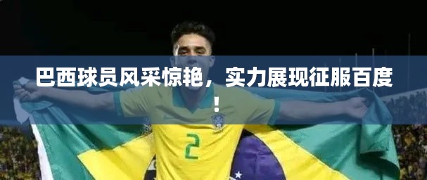 巴西球員風采驚艷,實力展現征服百度!