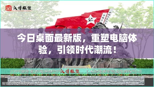 今日桌面最新版,重塑電腦體驗,引領時代潮流!