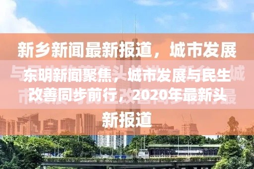 東明新聞聚焦，城市發展與民生改善同步前行，2020年最新頭條報道